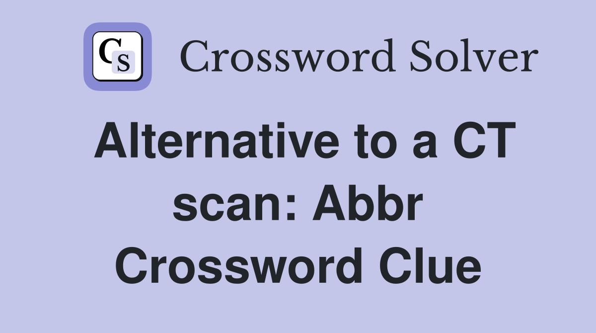 Alternative to a CT scan Abbr. Crossword Clue Answers Crossword Solver